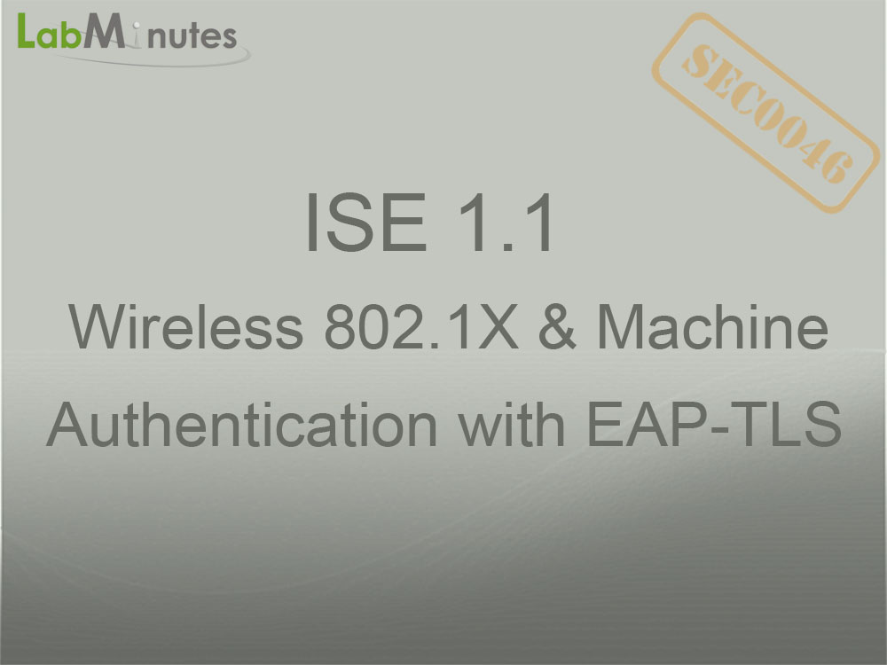 SEC0046 - ISE 1.1 Wireless 802.1X and Machine Authentication with EAP ...